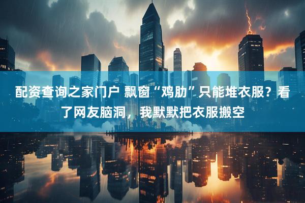 配资查询之家门户 飘窗“鸡肋”只能堆衣服？看了网友脑洞，我默默把衣服搬空