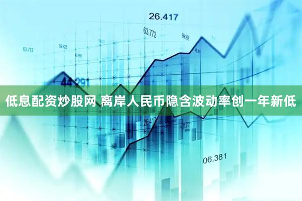 低息配资炒股网 离岸人民币隐含波动率创一年新低