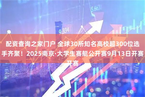 配资查询之家门户 全球30所知名高校超300位选手齐聚！2025南京·大学生赛艇公开赛9月13日开赛