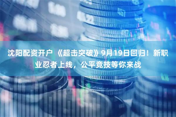 沈阳配资开户 《超击突破》9月19日回归！新职业忍者上线，公平竞技等你来战