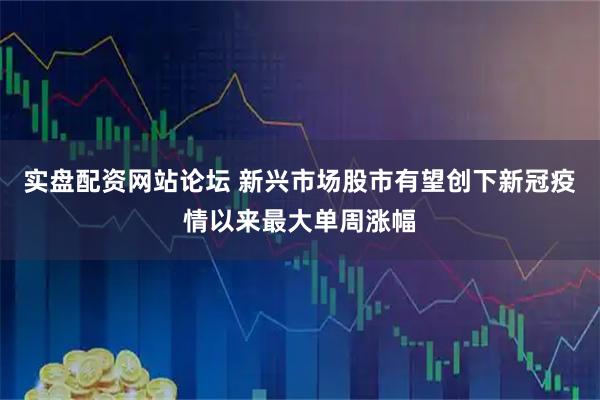 实盘配资网站论坛 新兴市场股市有望创下新冠疫情以来最大单周涨幅